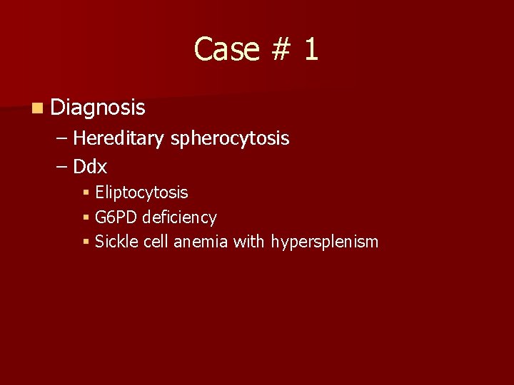 Case # 1 n Diagnosis – Hereditary spherocytosis – Ddx § Eliptocytosis § G