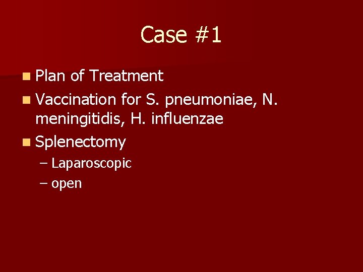 Case #1 n Plan of Treatment n Vaccination for S. pneumoniae, N. meningitidis, H.