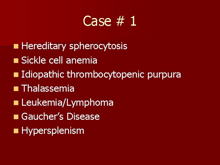Case # 1 n Hereditary spherocytosis n Sickle cell anemia n Idiopathic thrombocytopenic purpura Case # 1 n Hereditary spherocytosis n Sickle cell anemia n Idiopathic thrombocytopenic purpura