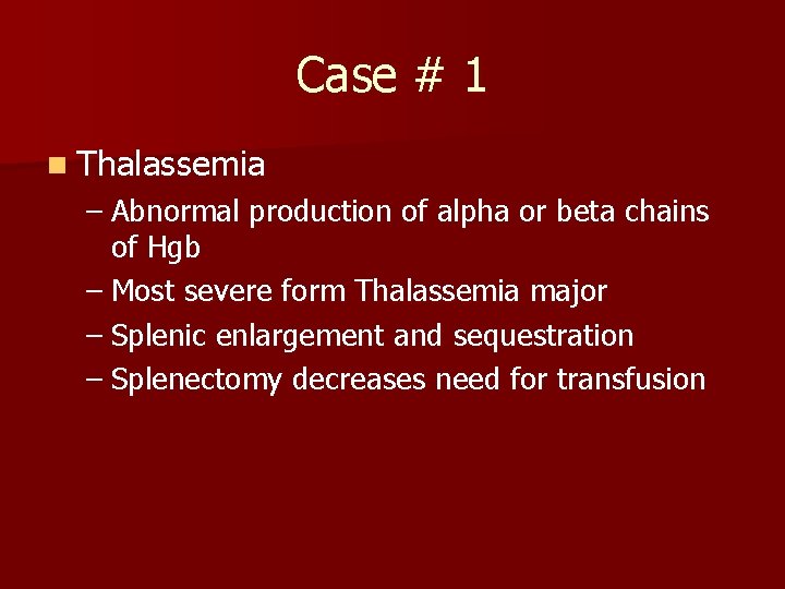 Case # 1 n Thalassemia – Abnormal production of alpha or beta chains of