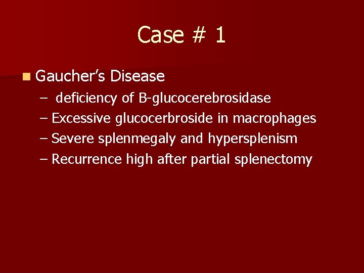 Case # 1 n Gaucher’s Disease – deficiency of B-glucocerebrosidase – Excessive glucocerbroside in