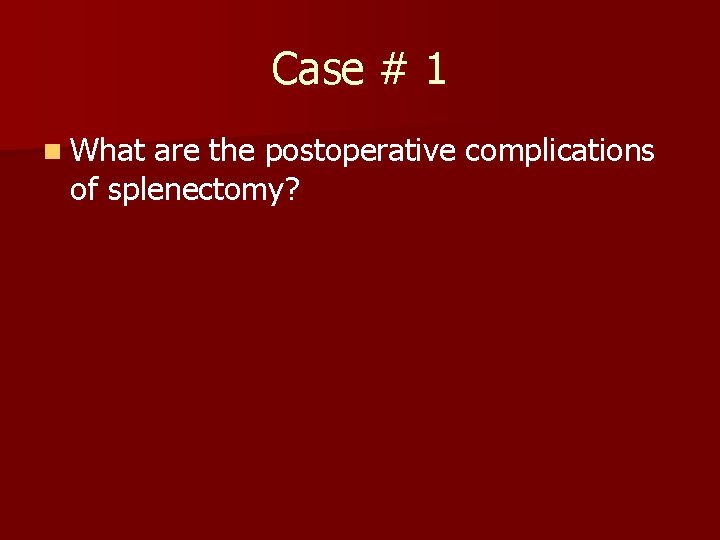 Case # 1 n What are the postoperative complications of splenectomy? 