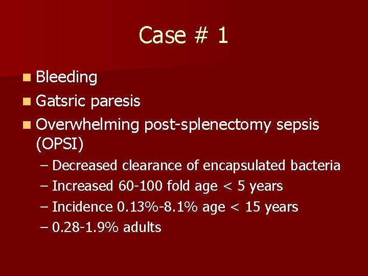 Case # 1 n Bleeding n Gatsric paresis n Overwhelming post-splenectomy sepsis (OPSI) –