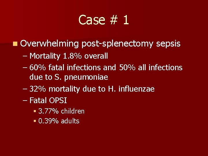 Case # 1 n Overwhelming post-splenectomy sepsis – Mortality 1. 8% overall – 60%