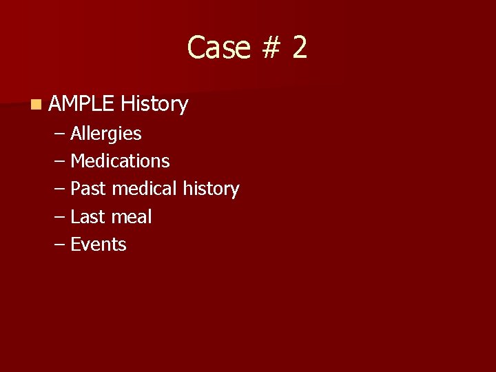 Case # 2 n AMPLE History – Allergies – Medications – Past medical history