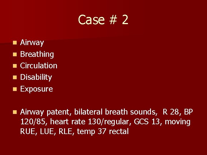 Case # 2 n n n Airway Breathing Circulation Disability Exposure Airway patent, bilateral