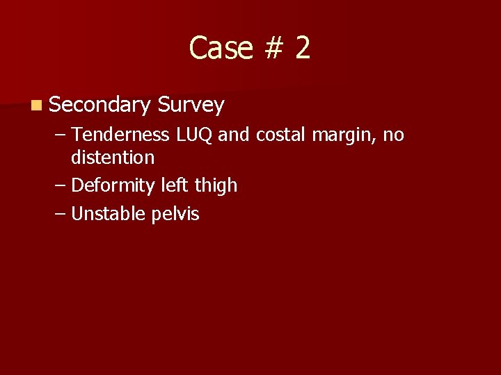 Case # 2 n Secondary Survey – Tenderness LUQ and costal margin, no distention