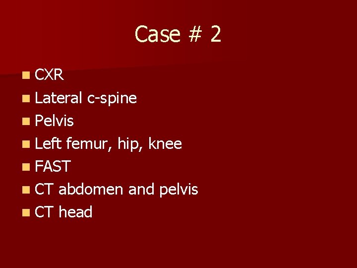 Case # 2 n CXR n Lateral c-spine n Pelvis n Left femur, hip,