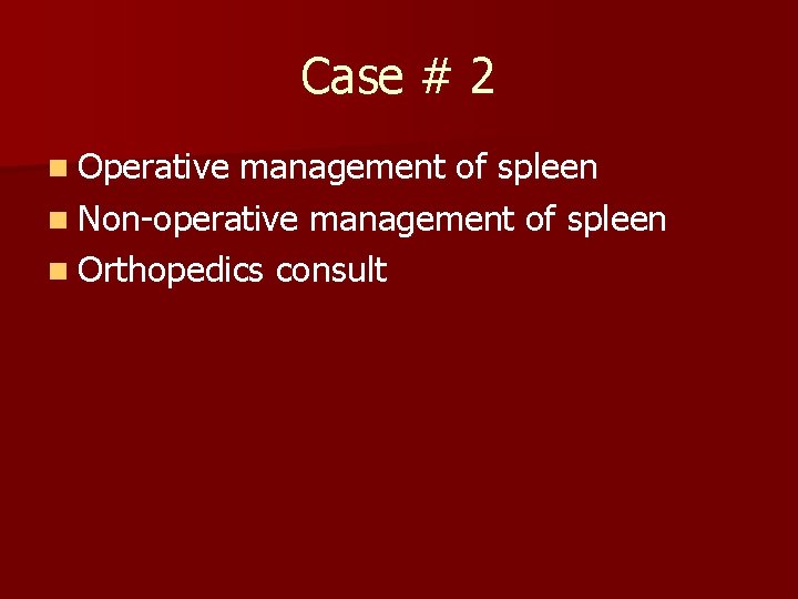 Case # 2 n Operative management of spleen n Non-operative management of spleen n