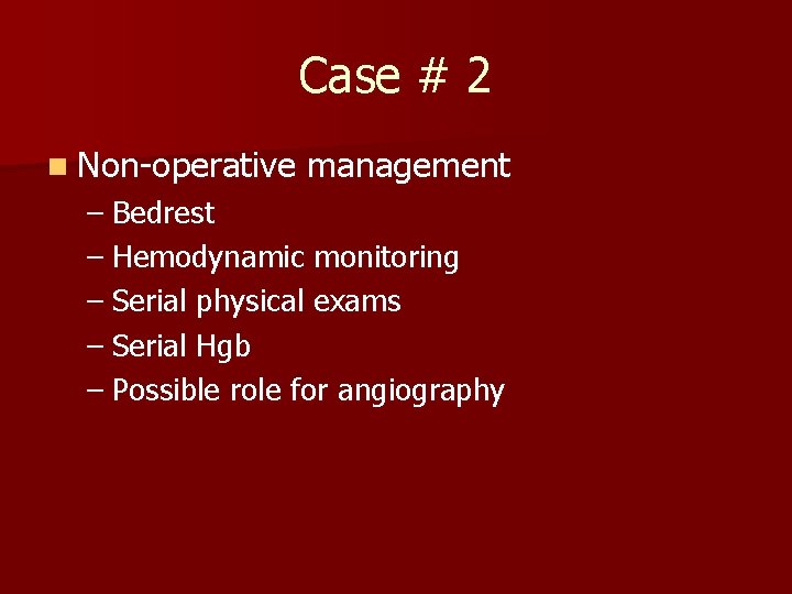 Case # 2 n Non-operative management – Bedrest – Hemodynamic monitoring – Serial physical Case # 2 n Non-operative management – Bedrest – Hemodynamic monitoring – Serial physical