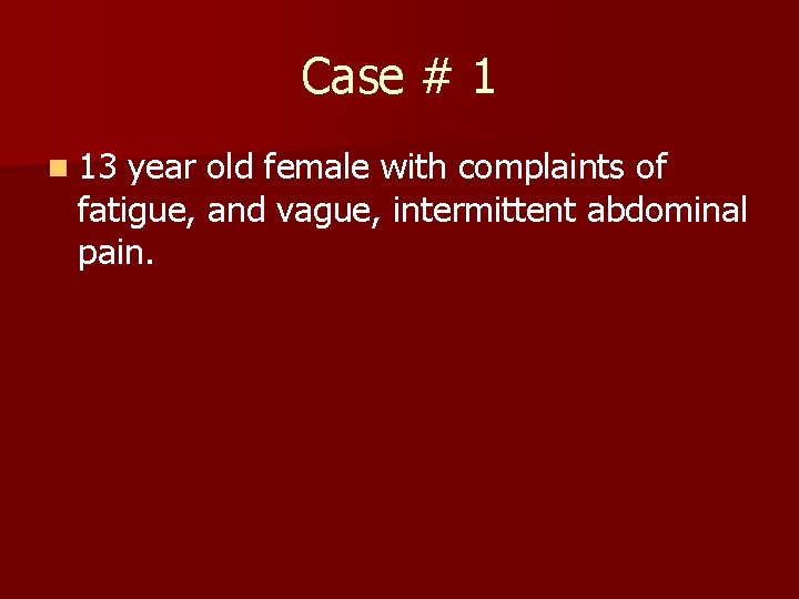 Case # 1 n 13 year old female with complaints of fatigue, and vague,