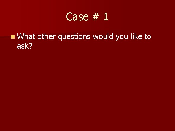 Case # 1 n What ask? other questions would you like to 