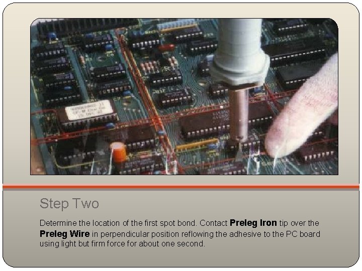 Step Two Determine the location of the first spot bond. Contact Preleg Iron tip
