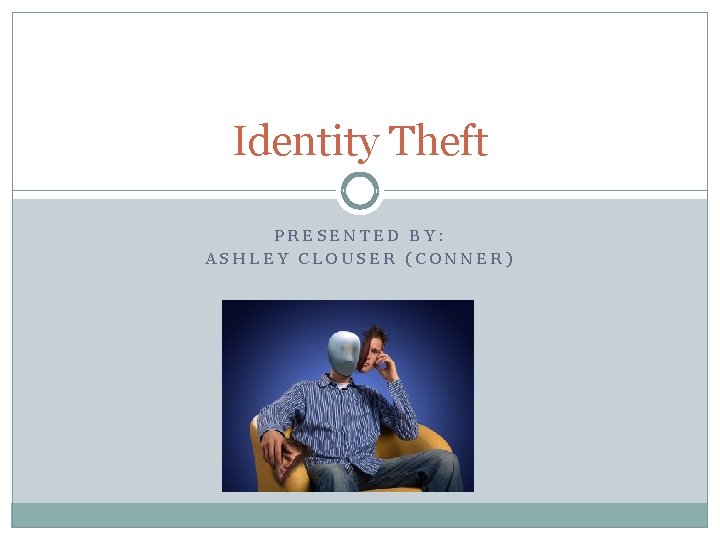 Identity Theft PRESENTED BY: ASHLEY CLOUSER (CONNER) 