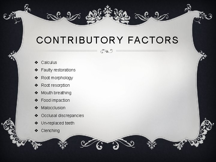 CONTRIBUTORY FACTORS v Calculus v Faulty restorations v Root morphology v Root resorption v