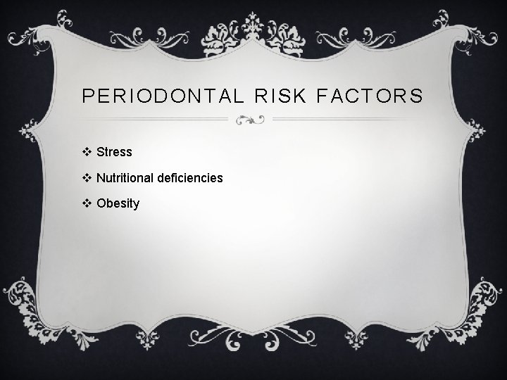 PERIODONTAL RISK FACTORS v Stress v Nutritional deficiencies v Obesity 