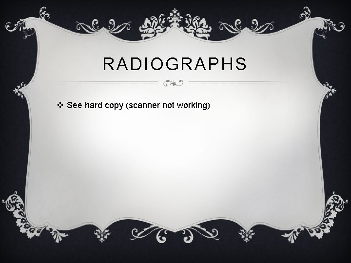 RADIOGRAPHS v See hard copy (scanner not working) 