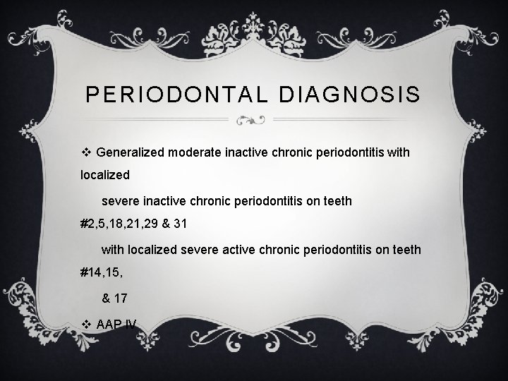 PERIODONTAL DIAGNOSIS v Generalized moderate inactive chronic periodontitis with localized severe inactive chronic periodontitis