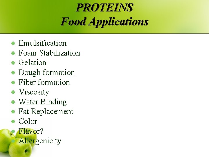 PROTEINS Food Applications l l l Emulsification Foam Stabilization Gelation Dough formation Fiber formation PROTEINS Food Applications l l l Emulsification Foam Stabilization Gelation Dough formation Fiber formation