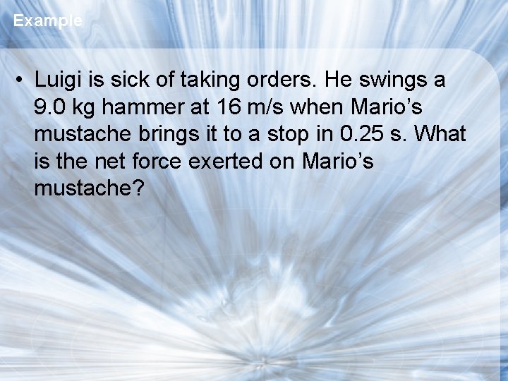 Example • Luigi is sick of taking orders. He swings a 9. 0 kg