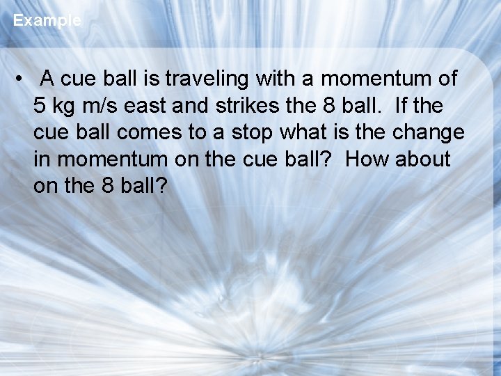 Example • A cue ball is traveling with a momentum of 5 kg m/s