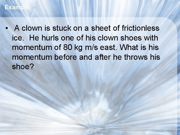 Example • A clown is stuck on a sheet of frictionless ice. He hurls