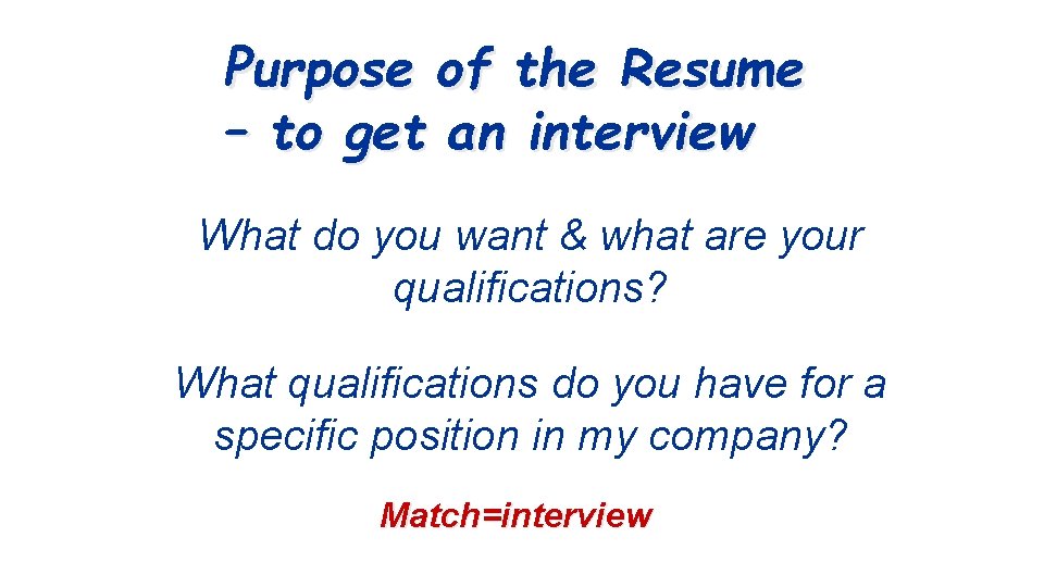 Purpose of the Resume – to get an interview What do you want &