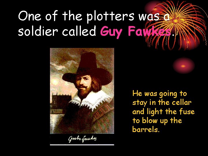 One of the plotters was a soldier called Guy Fawkes. He was going to