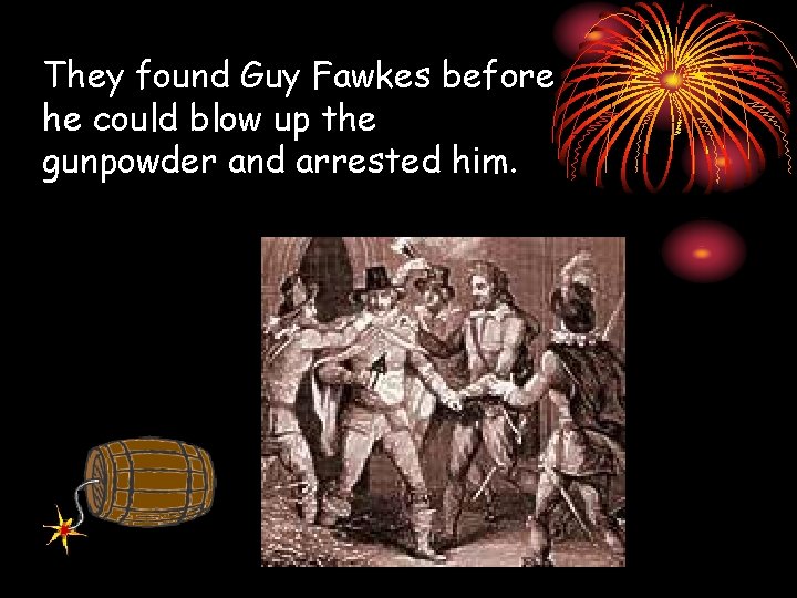 They found Guy Fawkes before he could blow up the gunpowder and arrested him.