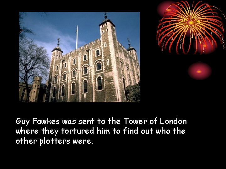 Guy Fawkes was sent to the Tower of London where they tortured him to