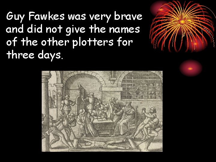 Guy Fawkes was very brave and did not give the names of the other