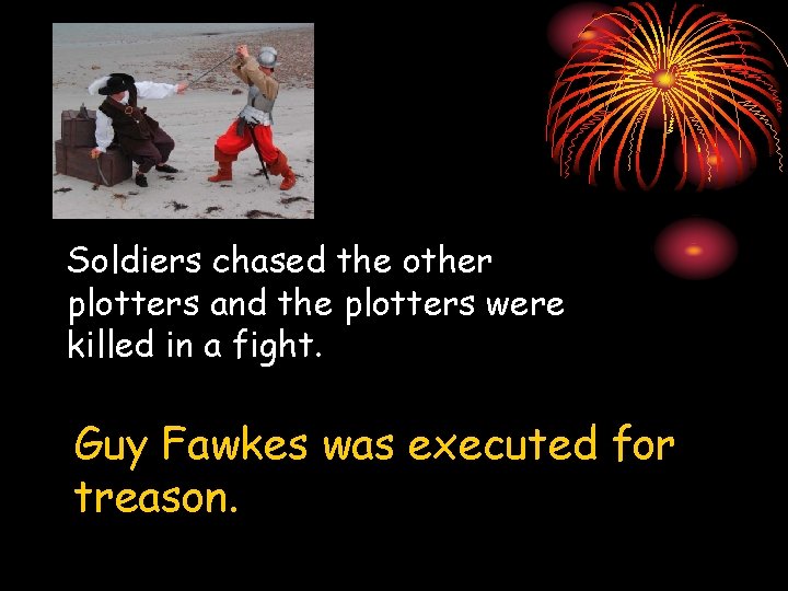 Soldiers chased the other plotters and the plotters were killed in a fight. Guy