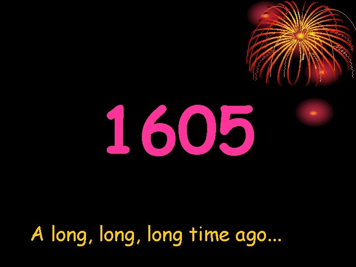 1605 A long, long time ago. . . 