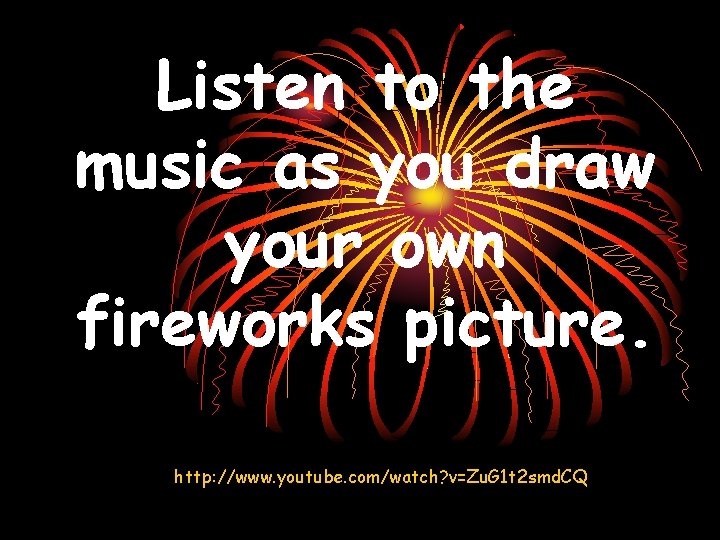 Listen to the music as you draw your own fireworks picture. http: //www. youtube.