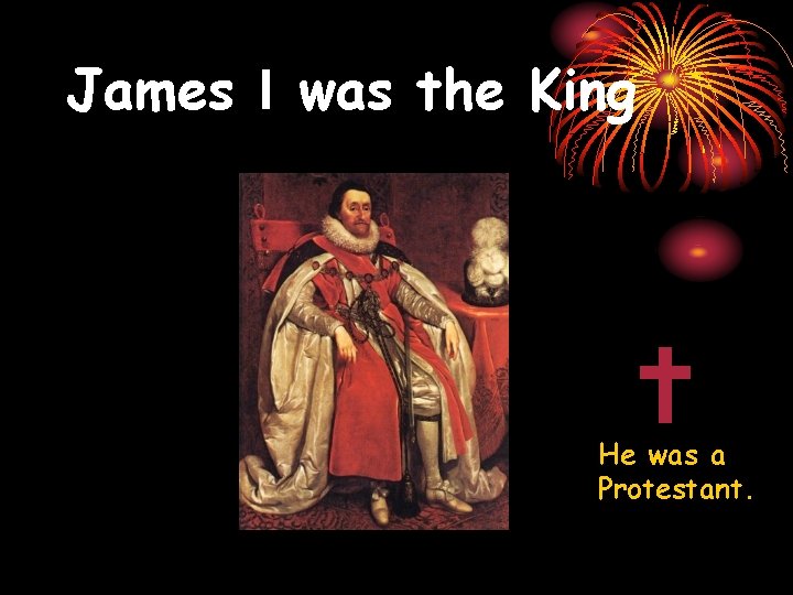 James I was the King He was a Protestant. 