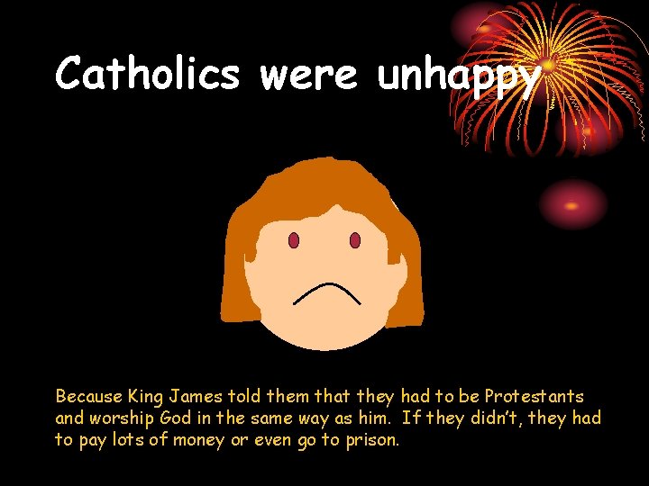 Catholics were unhappy Because King James told them that they had to be Protestants