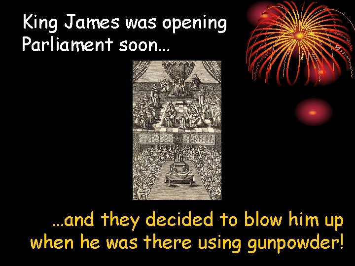 King James was opening Parliament soon… …and they decided to blow him up when