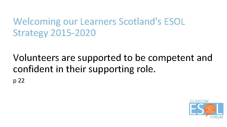 Welcoming our Learners Scotland's ESOL Strategy 2015 -2020 Volunteers are supported to be competent