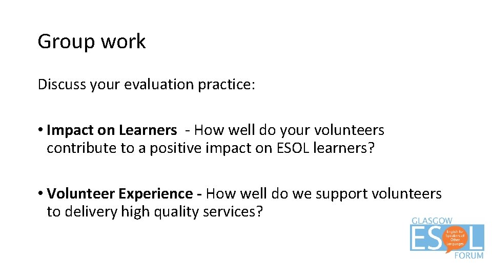 Group work Discuss your evaluation practice: • Impact on Learners - How well do