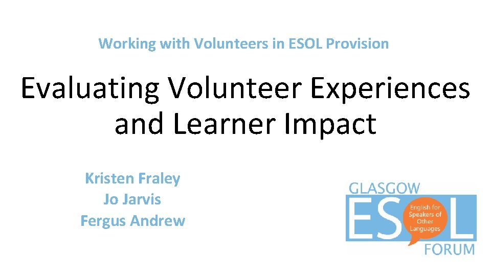 Working with Volunteers in ESOL Provision Evaluating Volunteer Experiences and Learner Impact Kristen Fraley