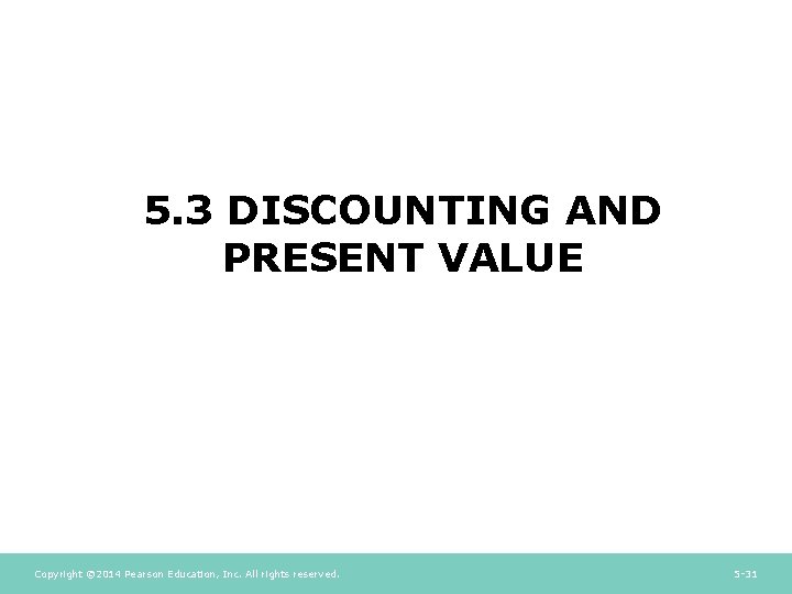 5. 3 DISCOUNTING AND PRESENT VALUE Copyright © 2014 Pearson Education, Inc. All rights