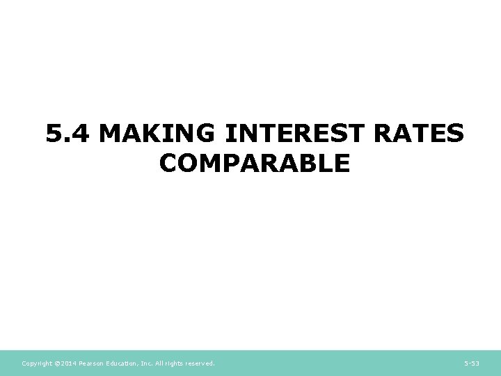 5. 4 MAKING INTEREST RATES COMPARABLE Copyright © 2014 Pearson Education, Inc. All rights