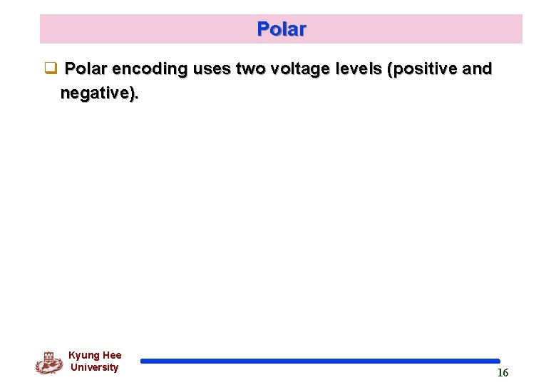 Polar q Polar encoding uses two voltage levels (positive and negative). Kyung Hee University