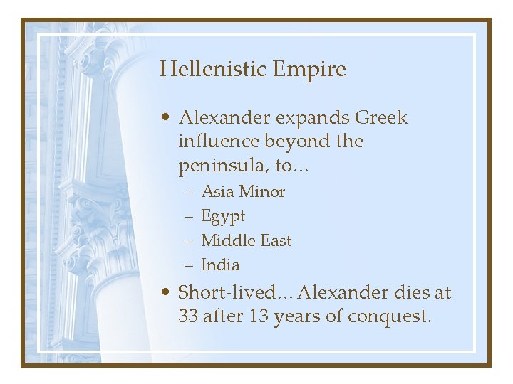 Hellenistic Empire • Alexander expands Greek influence beyond the peninsula, to… – – Asia