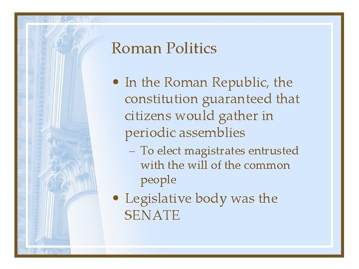 Roman Politics • In the Roman Republic, the constitution guaranteed that citizens would gather