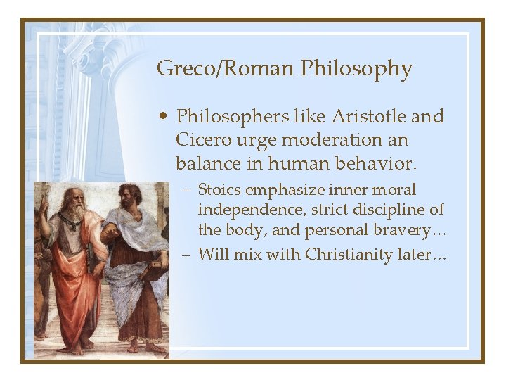 Greco/Roman Philosophy • Philosophers like Aristotle and Cicero urge moderation an balance in human