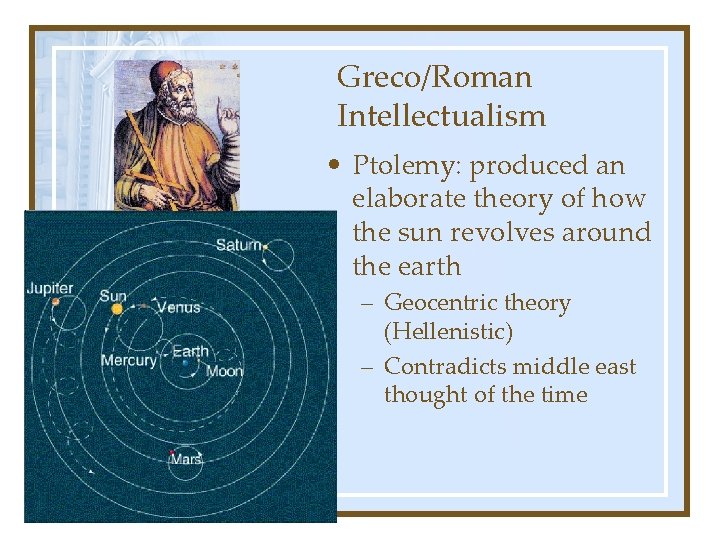 Greco/Roman Intellectualism • Ptolemy: produced an elaborate theory of how the sun revolves around