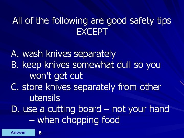 All of the following are good safety tips EXCEPT A. wash knives separately B.