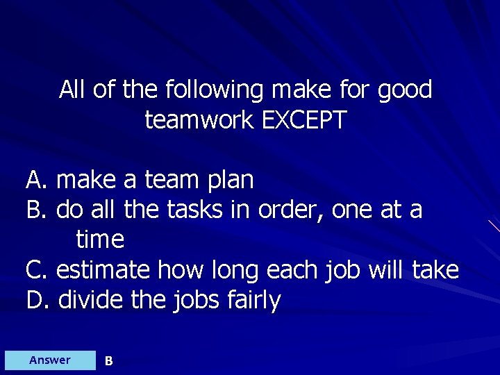 All of the following make for good teamwork EXCEPT A. make a team plan