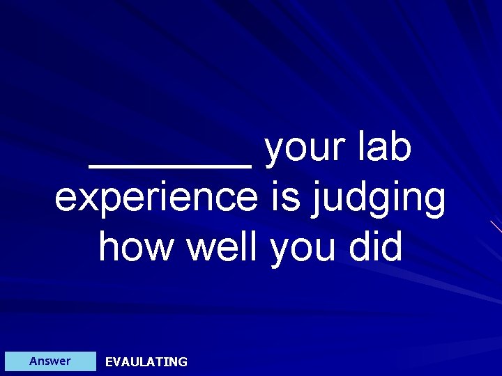 _______ your lab experience is judging how well you did Answer EVAULATING 